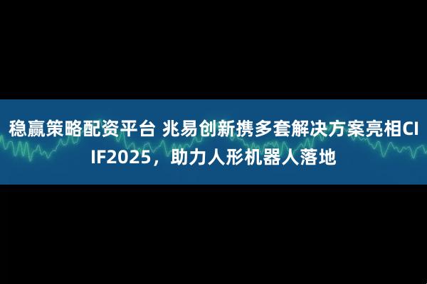 稳赢策略配资平台 兆易创新携多套解决方案亮相CIIF2025，助力人形机器人落地