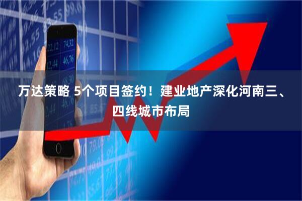 万达策略 5个项目签约！建业地产深化河南三、四线城市布局