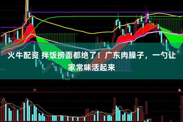 火牛配资 拌饭捞面都绝了！广东肉臊子，一勺让家常味活起来