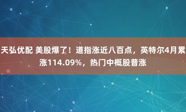 天弘优配 美股爆了！道指涨近八百点，英特尔4月累涨114.09%，热门中概股普涨